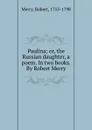 Paulina; or, the Russian daughter, a poem. In two books. By Robert Merry - Robert Merry