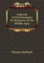 Legends of Charlemagne; Or Romance of the Middle Ages - Bulfinch Thomas