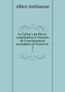 Le College du Havre: contribution a l.histoire de l.enseignement secondaire en France et . 2 - Albert Anthiaume