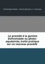 .Le procede a la gomme bichromatee ou photo-aquateinte, traite pratique sur un nouveau procede . - Alfred Ogle Maskell