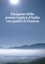 Paragone della poesia tragica d.Italia con quella di Francia - Pietro de Conti Cte da Calepio