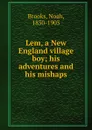 Lem, a New England village boy; his adventures and his mishaps - Noah Brooks