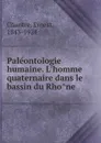 Paleontologie humaine. L.homme quaternaire dans le bassin du Rhone - Ernest Chantre