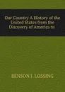 Our Country A History of the United States from the Discovery of America to . - Benson John Lossing