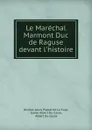 Le Marechal Marmont Duc de Raguse devant l.histoire - Nicolas Louis Planat de La Faye