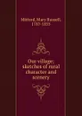 Our village; sketches of rural character and scenery - Mary Russell Mitford