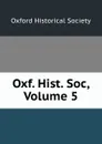 Oxf. Hist. Soc, Volume 5 - 