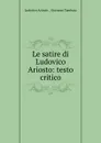 Le satire di Ludovico Ariosto: testo critico - Lodovico Ariosto