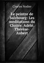 Le peintre de Salzbourg: Les meditations du Cloitre. Adele. Therese-Aubert - Charles Nodier