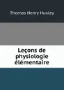 Lecons de physiologie elementaire - Thomas Henry Huxley