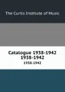 Catalogue 1938-1942. 1938-1942 - The Curtis Institute of Music