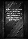 Effect of varying compression on the efficiency of a Fairbanks-Morse horizontal gas engine - A.S. Bergbom