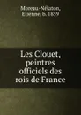 Les Clouet, peintres officiels des rois de France - Etienne Moreau-Nélaton