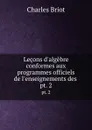 Lecons d.algebre conformes aux programmes officiels de l.enseignements des . pt. 2 - Charles Briot