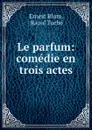 Le parfum: comedie en trois actes - Ernest Blum