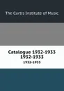 Catalogue 1932-1933. 1932-1933 - The Curtis Institute of Music