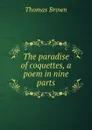 The paradise of coquettes, a poem in nine parts - Thomas Brown