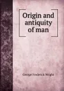 Origin and antiquity of man - G. Frederick Wright