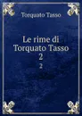 Le rime di Torquato Tasso. 2 - Torquato Tasso