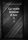 La vraie Jeanne d.Arc . 1 - Jean Baptiste Joseph Ayroles