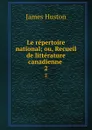 Le repertoire national; ou, Recueil de litterature canadienne . 2 - James Huston