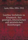 Goethes Verhaltnis zu Klopstock; ihre geistigen, litterarischen und personlichen Beziehungen - Otto Lyon