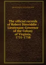 The official records of Robert Dinwiddie : Lieutenant-Governor of the Colony of Virginia, 1751-1758 - Robert Dinwiddie