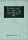 Out West: a story and guide book illustrating with text and pictures the . - White City Art Co