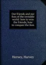 Our friends and our foes of the invisible world: how to woo the friends; how to conquer the foes - Harvey Hersey