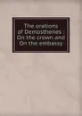 The orations of Demosthenes : On the crown and On the embassy - Kennedy Demosthenes