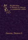 Recollections of Thomas D. Duncan ; a confederate soldier - Thomas D. Duncan