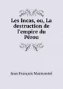 Les Incas, ou, La destruction de l.empire du Perou - Jean François Marmontel