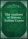 The orations of Marcus Tullius Cicero - Marcus Tullius Cicero