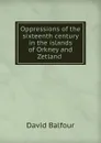 Oppressions of the sixteenth century in the islands of Orkney and Zetland . - David Balfour