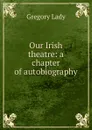 Our Irish theatre: a chapter of autobiography - Lady