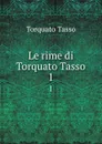 Le rime di Torquato Tasso. 1 - Torquato Tasso
