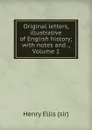 Original letters, illustrative of English history; with notes and ., Volume 1 - Henry Ellis