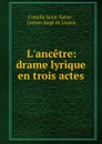 L.ancetre: drame lyrique en trois actes - Camille Saint-Saëns