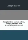 Les girondins: leur vie privee, leur vie publique, leur proscription et leur mort. 1 - Joseph Guadet