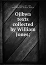 Ojibwa texts collected by William Jones; - William Jones