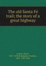 The old Santa Fe trail; the story of a great highway - Henry Inman