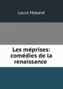 Les meprises: comedies de la renaissance . - Louis Moland