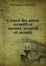 L.esprit des autres recueilli et raconte: recueilli et raconte - Edouard Fournier