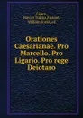 Orationes Caesarianae. Pro Marcello. Pro Ligario. Pro rege Deiotaro - Marcus Tullius Cicero