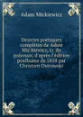 Oeuvres poetiques completes de Adam Mickiewicz, tr. du polonais, d.apres l.edition posthume de 1858 par Christien Ostrowski - Adam Mickiewicz