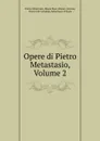 Opere di Pietro Metastasio, Volume 2 - Pietro Metastasio