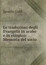 Le traduzioni degli Evangelii in arabo e in etiopico: Memoria del socio . - Ignazio Guidi