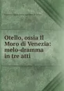 Otello, ossia Il Moro di Venezia: melo-dramma in tre atti - Francesco Maria Berio marchese di Salza