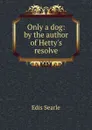 Only a dog: by the author of Hetty.s resolve - Edis Searle