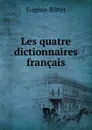 Les quatre dictionnaires francais - Eugène Ritter